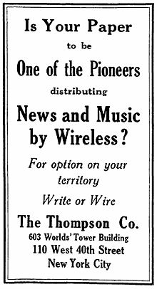 Is Your Paper to be One of the Pioneers distributing News and Music by Wireless? For option on your territory Write or Wire The Thompson Co. 603 Worlds' Tower Building, 110 West 40th Street, New York City